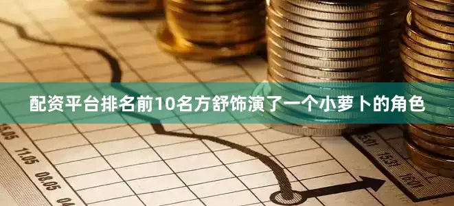 配资平台排名前10名方舒饰演了一个小萝卜的角色