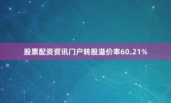 股票配资资讯门户转股溢价率60.21%