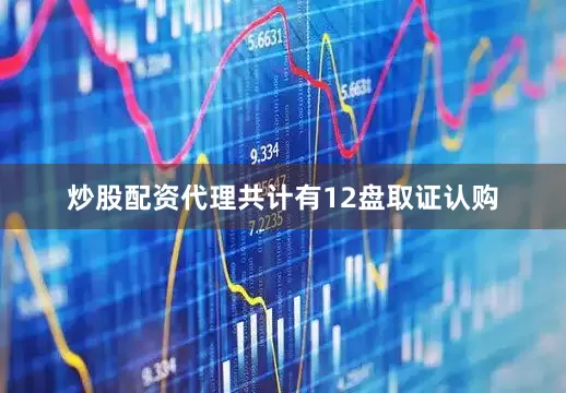 炒股配资代理共计有12盘取证认购