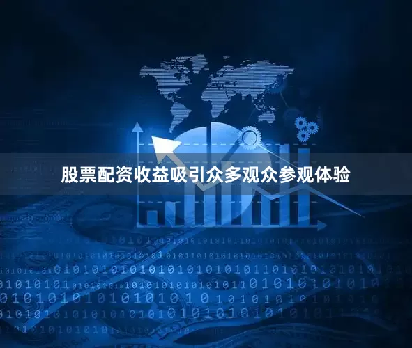股票配资收益吸引众多观众参观体验