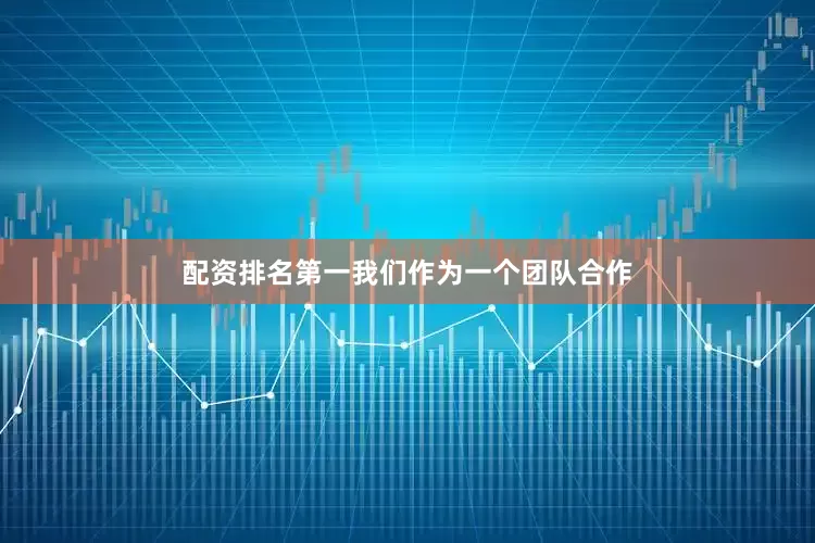 配资排名第一我们作为一个团队合作