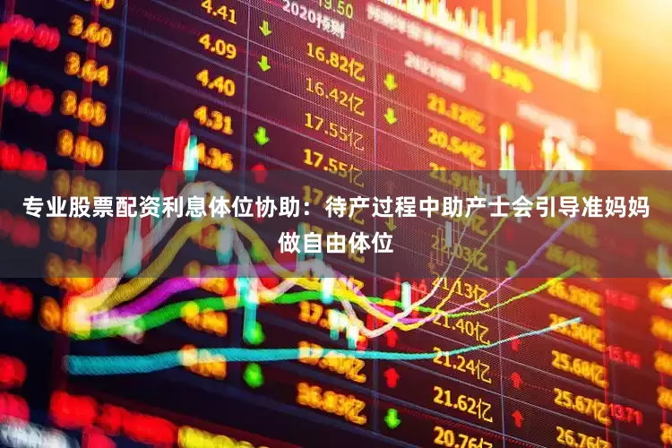 专业股票配资利息体位协助：待产过程中助产士会引导准妈妈做自由体位