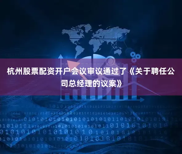 杭州股票配资开户会议审议通过了《关于聘任公司总经理的议案》