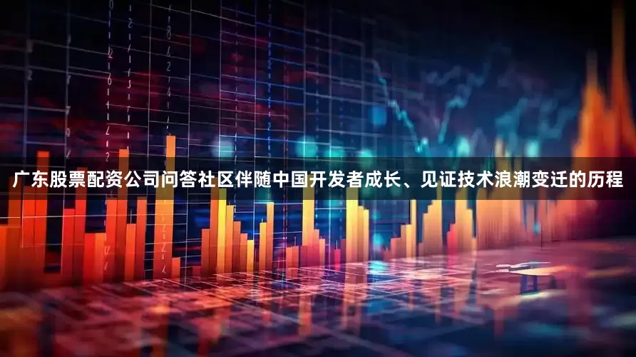 广东股票配资公司问答社区伴随中国开发者成长、见证技术浪潮变迁的历程