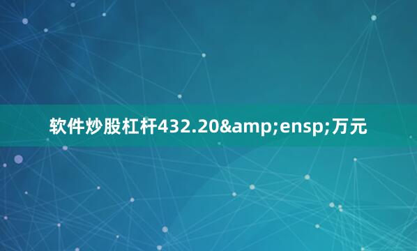 软件炒股杠杆432.20&ensp;万元