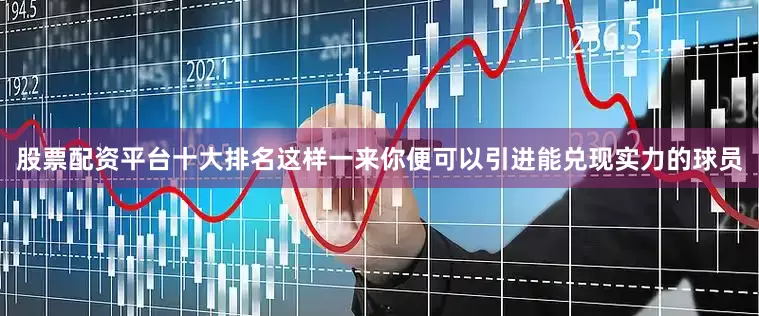 股票配资平台十大排名这样一来你便可以引进能兑现实力的球员