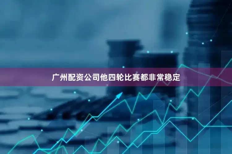 广州配资公司他四轮比赛都非常稳定
