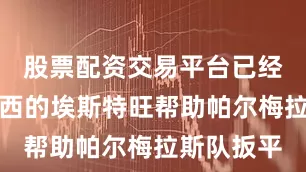 股票配资交易平台已经签约切尔西的埃斯特旺帮助帕尔梅拉斯队扳平