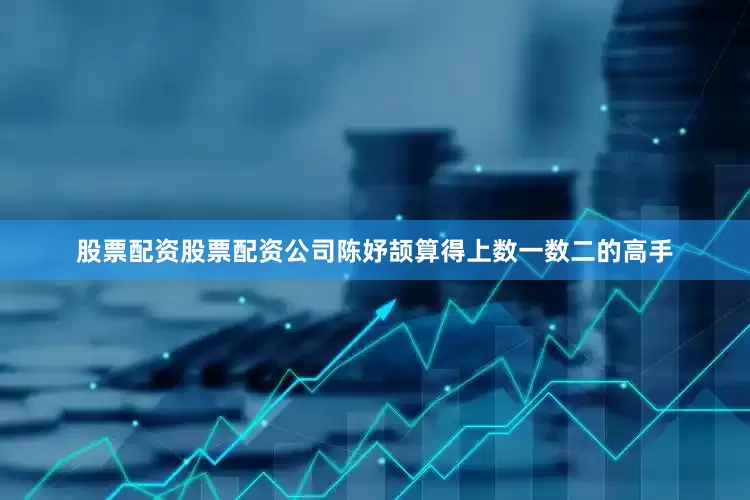 股票配资股票配资公司陈妤颉算得上数一数二的高手