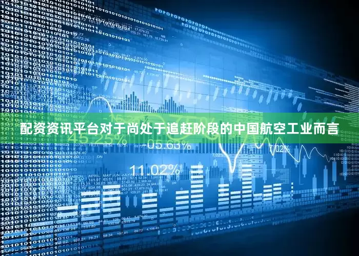 配资资讯平台对于尚处于追赶阶段的中国航空工业而言