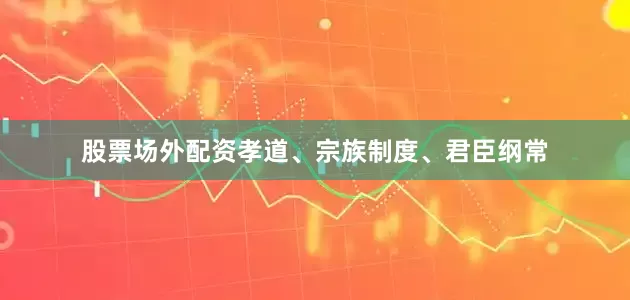 股票场外配资孝道、宗族制度、君臣纲常
