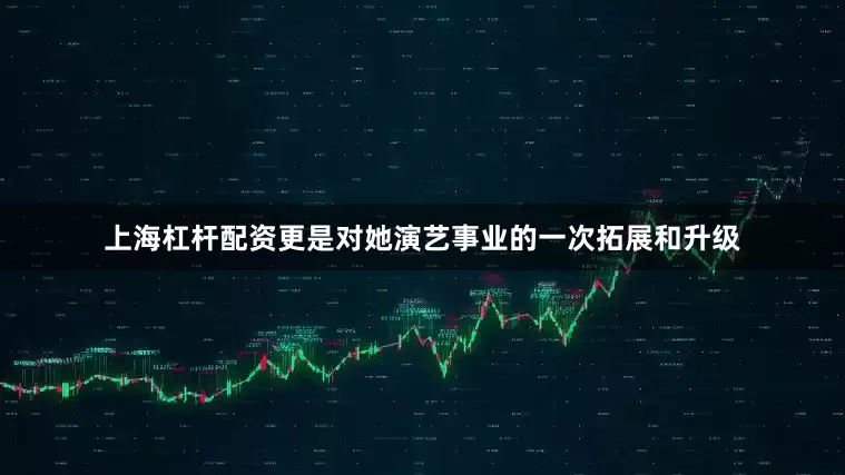 上海杠杆配资更是对她演艺事业的一次拓展和升级
