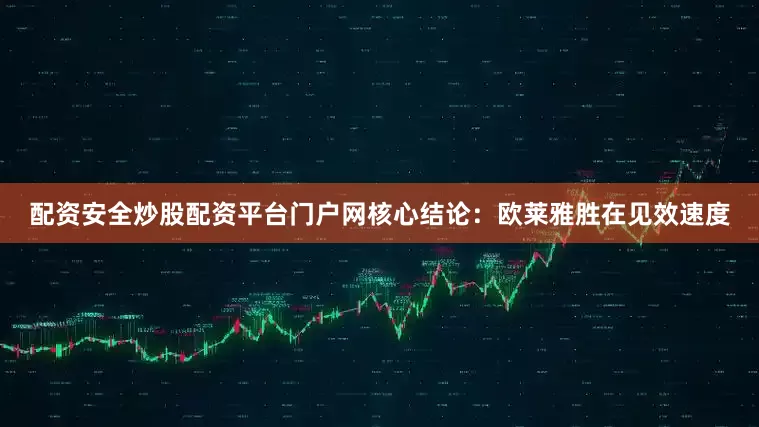 配资安全炒股配资平台门户网核心结论：欧莱雅胜在见效速度