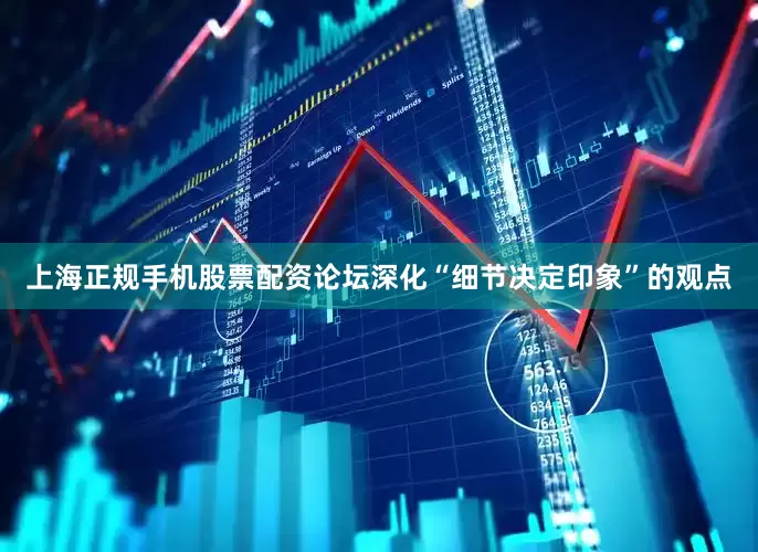 上海正规手机股票配资论坛深化“细节决定印象”的观点