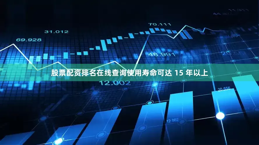 股票配资排名在线查询使用寿命可达 15 年以上