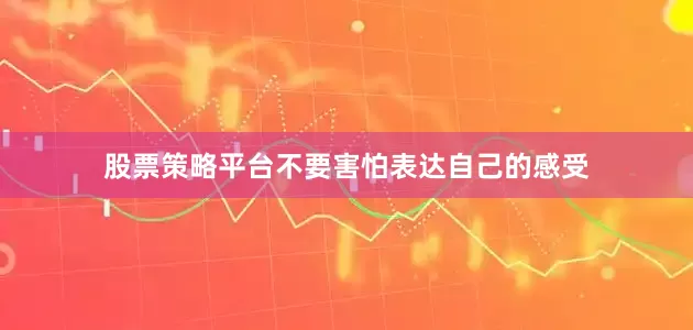 股票策略平台不要害怕表达自己的感受
