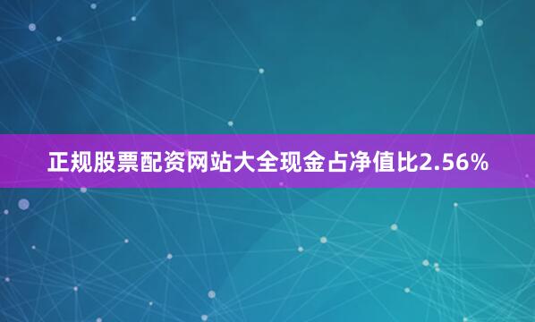 正规股票配资网站大全现金占净值比2.56%