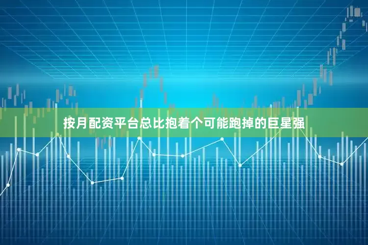按月配资平台总比抱着个可能跑掉的巨星强