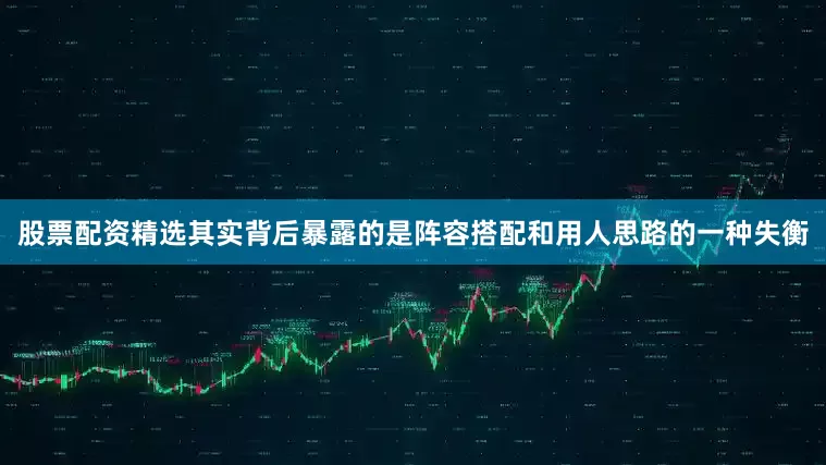 股票配资精选其实背后暴露的是阵容搭配和用人思路的一种失衡