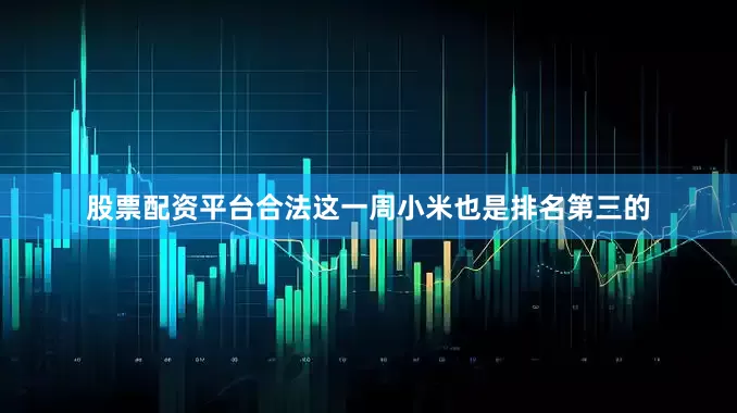 股票配资平台合法这一周小米也是排名第三的