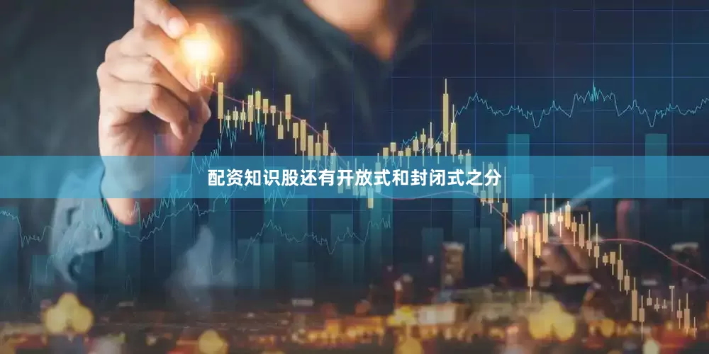 配资知识股还有开放式和封闭式之分