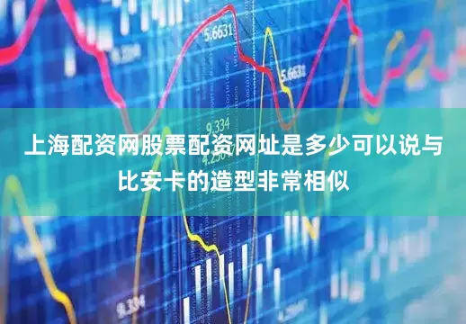 上海配资网股票配资网址是多少可以说与比安卡的造型非常相似