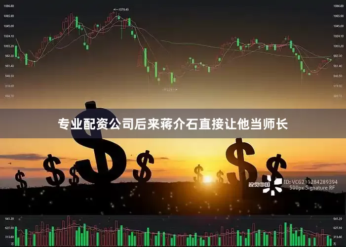 专业配资公司后来蒋介石直接让他当师长