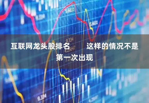 互联网龙头股排名        这样的情况不是第一次出现