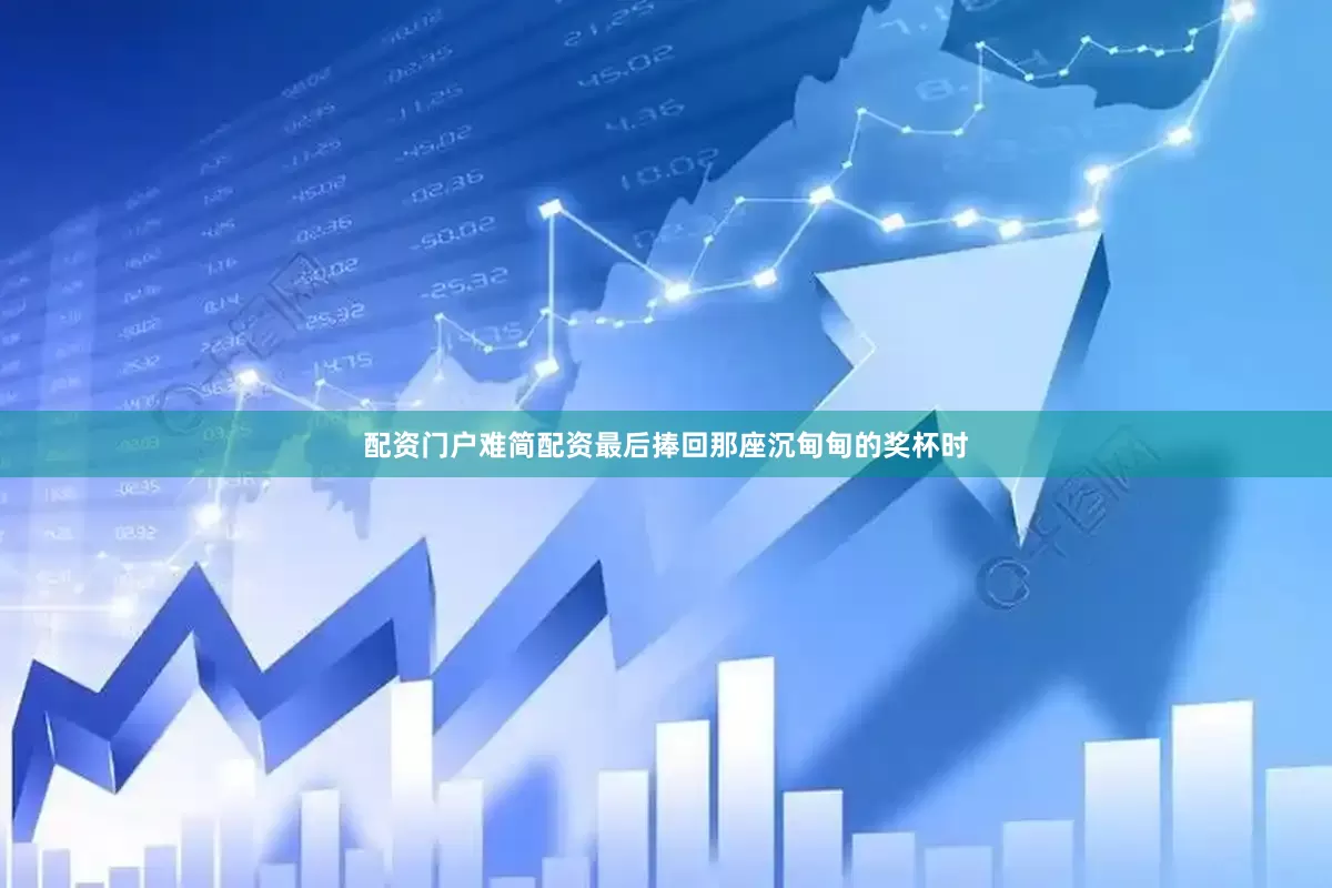 配资门户难简配资最后捧回那座沉甸甸的奖杯时