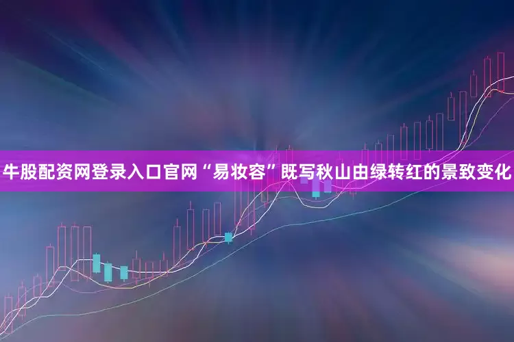 牛股配资网登录入口官网“易妆容”既写秋山由绿转红的景致变化