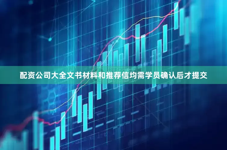 配资公司大全文书材料和推荐信均需学员确认后才提交
