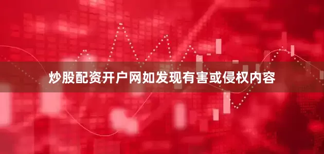 炒股配资开户网如发现有害或侵权内容
