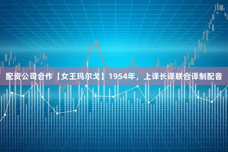 配资公司合作【女王玛尔戈】1954年，上译长译联合译制配音