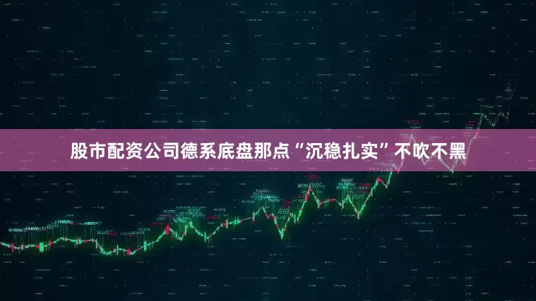 股市配资公司德系底盘那点“沉稳扎实”不吹不黑