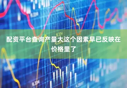 配资平台查询产量大这个因素早已反映在价格里了
