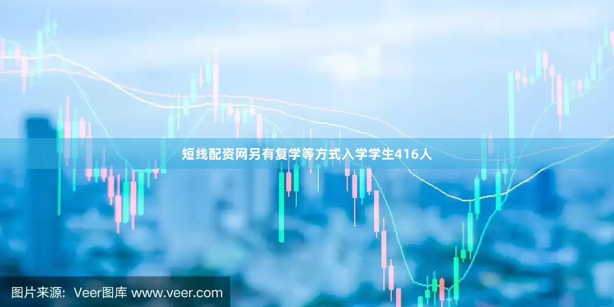 短线配资网另有复学等方式入学学生416人