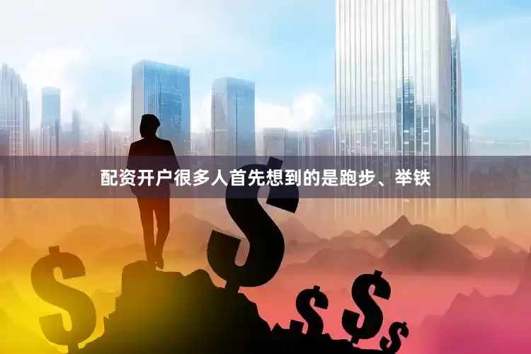 配资开户很多人首先想到的是跑步、举铁