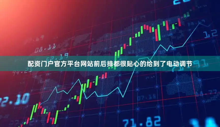 配资门户官方平台网站前后排都很贴心的给到了电动调节