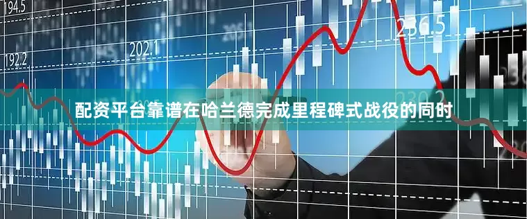 配资平台靠谱在哈兰德完成里程碑式战役的同时