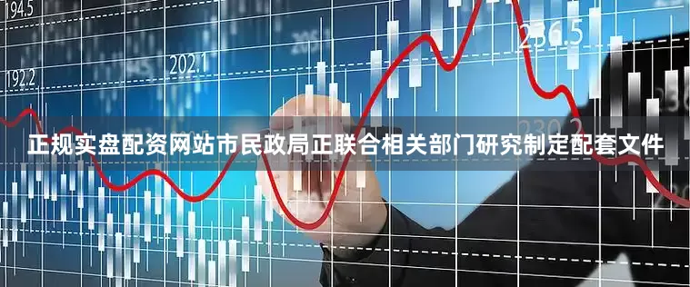 正规实盘配资网站市民政局正联合相关部门研究制定配套文件