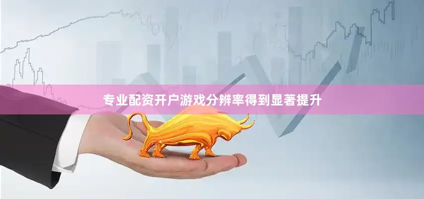 专业配资开户游戏分辨率得到显著提升